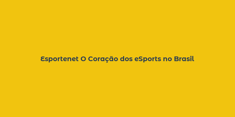 Esportenet O Coração dos eSports no Brasil