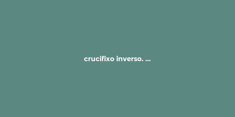 crucifixo inverso. …