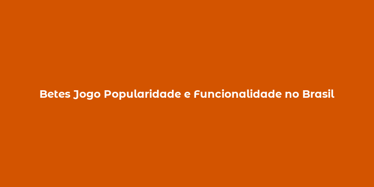 Betes Jogo Popularidade e Funcionalidade no Brasil