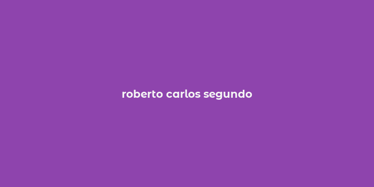 roberto carlos segundo