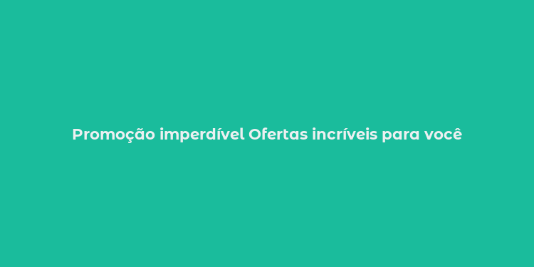 Promoção imperdível Ofertas incríveis para você