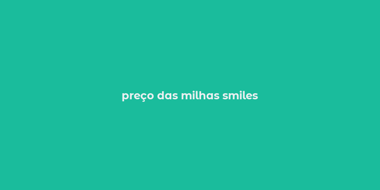 preço das milhas smiles