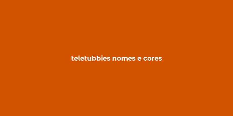 teletubbies nomes e cores