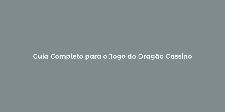 Guia Completo para o Jogo do Dragão Cassino