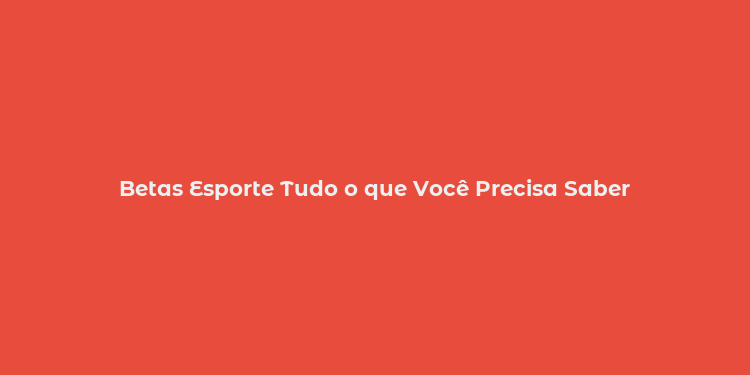 Betas Esporte Tudo o que Você Precisa Saber