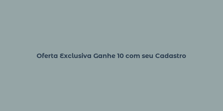 Oferta Exclusiva Ganhe 10 com seu Cadastro