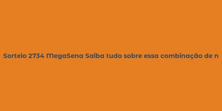 Sorteio 2734 MegaSena Saiba tudo sobre essa combinação de números