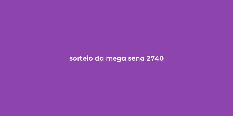 sorteio da mega sena 2740