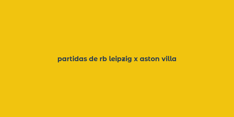 partidas de rb leipzig x aston villa