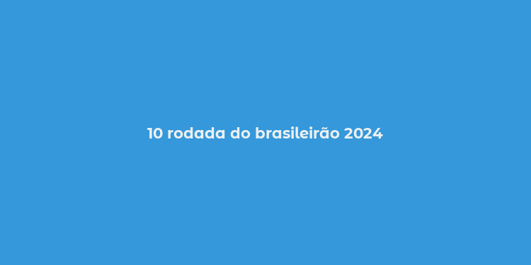 10 rodada do brasileirão 2024