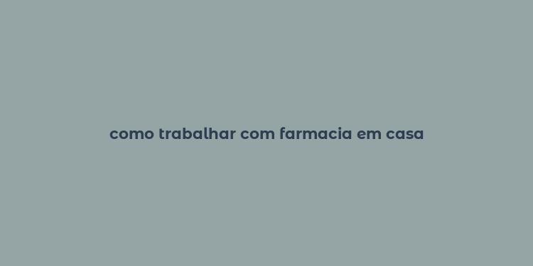 como trabalhar com farmacia em casa