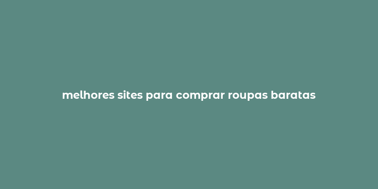 melhores sites para comprar roupas baratas