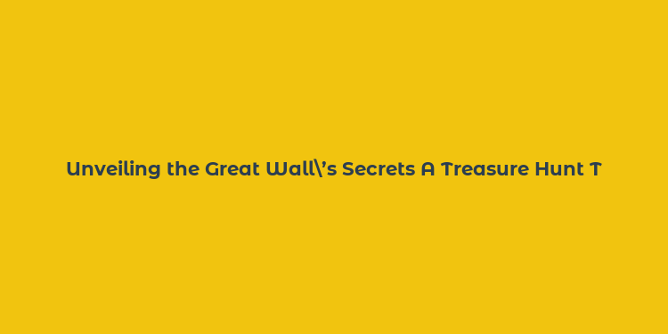 Unveiling the Great Wall’s Secrets A Treasure Hunt Through Time in ’The Great Wall Treasure’