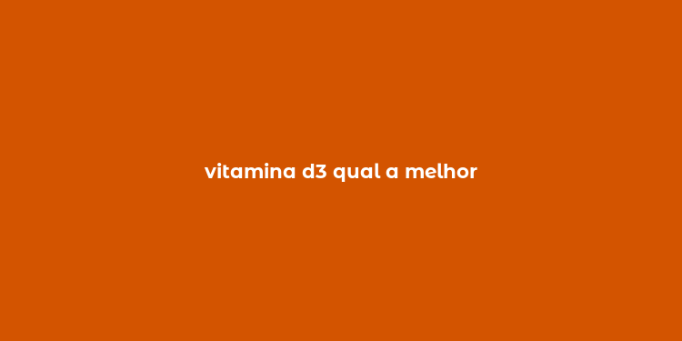 vitamina d3 qual a melhor