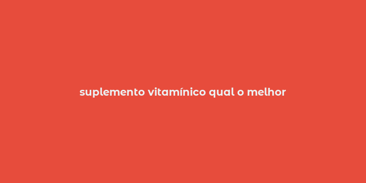 suplemento vitamínico qual o melhor