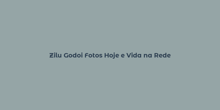 Zilu Godoi Fotos Hoje e Vida na Rede