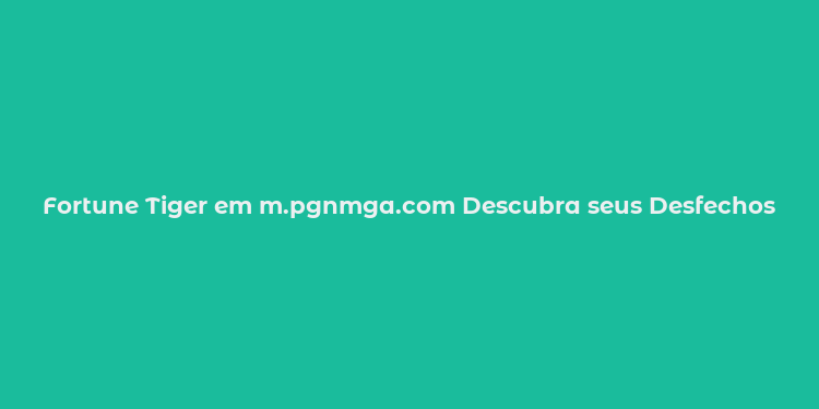 Fortune Tiger em m.pgnmga.com Descubra seus Desfechos