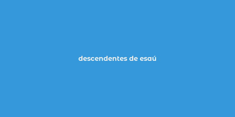 descendentes de esaú