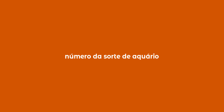 número da sorte de aquário