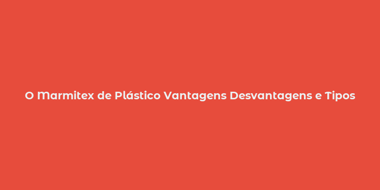 O Marmitex de Plástico Vantagens Desvantagens e Tipos