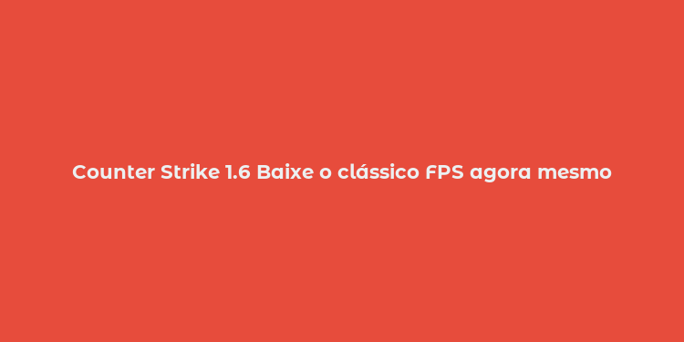 Counter Strike 1.6 Baixe o clássico FPS agora mesmo