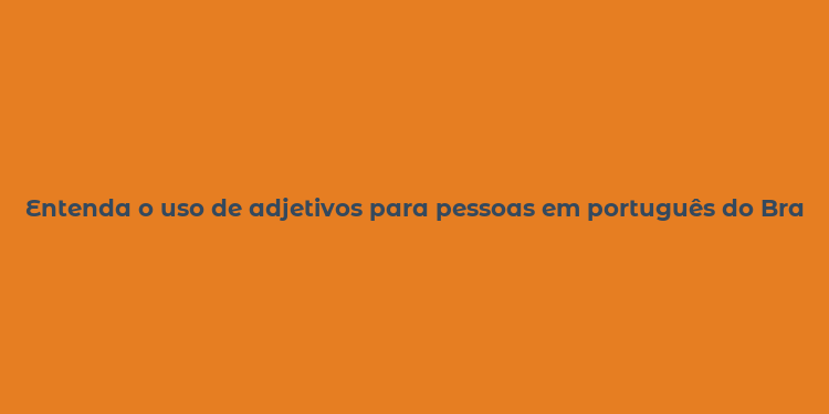 Entenda o uso de adjetivos para pessoas em português do Brasil