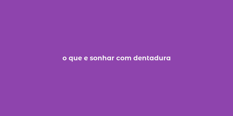 o que e sonhar com dentadura