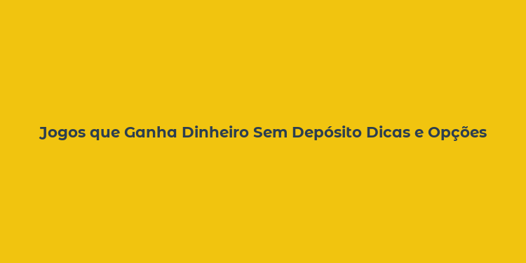 Jogos que Ganha Dinheiro Sem Depósito Dicas e Opções