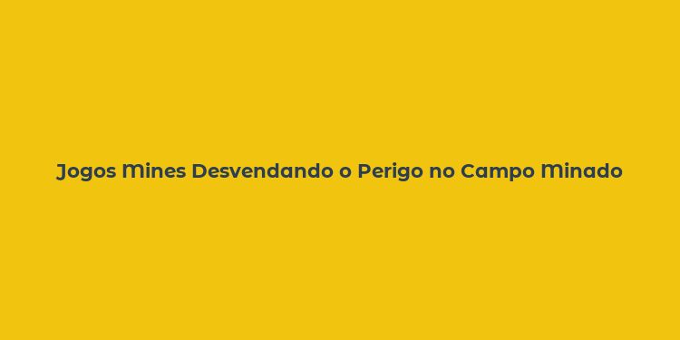 Jogos Mines Desvendando o Perigo no Campo Minado