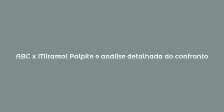 ABC x Mirassol Palpite e análise detalhada do confronto