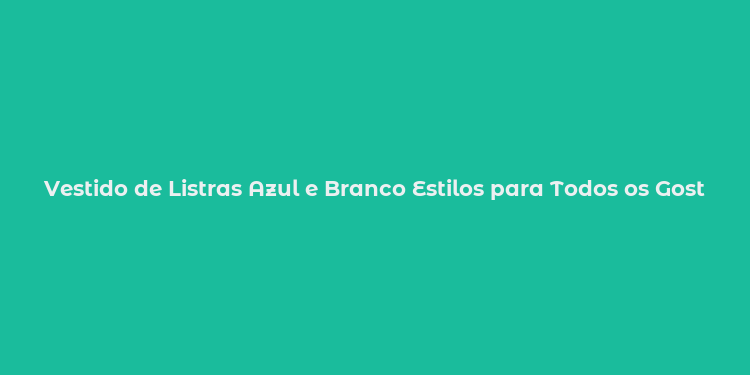 Vestido de Listras Azul e Branco Estilos para Todos os Gosto