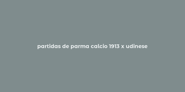 partidas de parma calcio 1913 x udinese