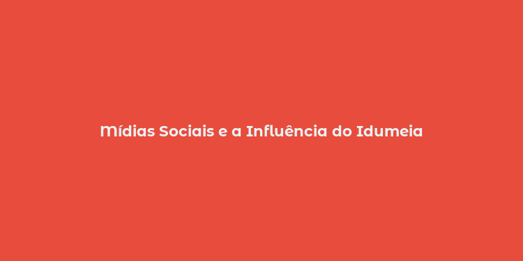 Mídias Sociais e a Influência do Idumeia