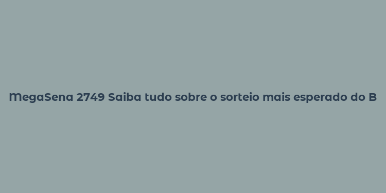 MegaSena 2749 Saiba tudo sobre o sorteio mais esperado do Brasil