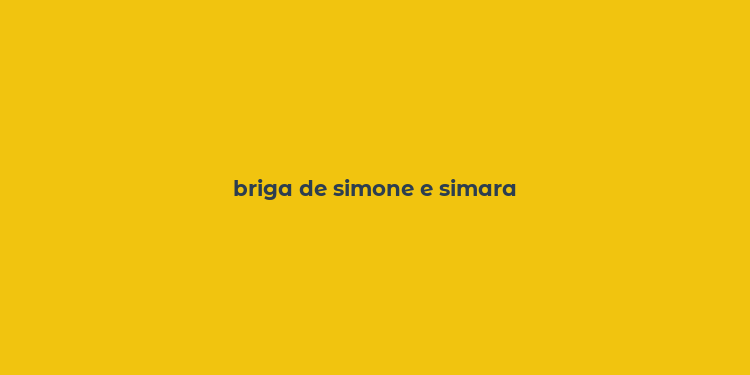 briga de simone e simara