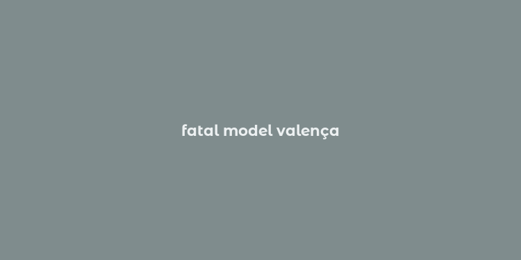 fatal model valença