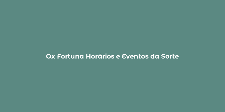 Ox Fortuna Horários e Eventos da Sorte