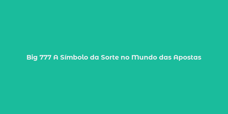 Big 777 A Símbolo da Sorte no Mundo das Apostas