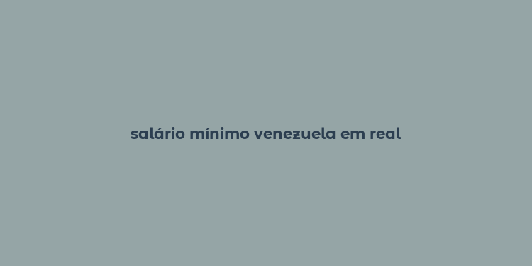 salário mínimo venezuela em real