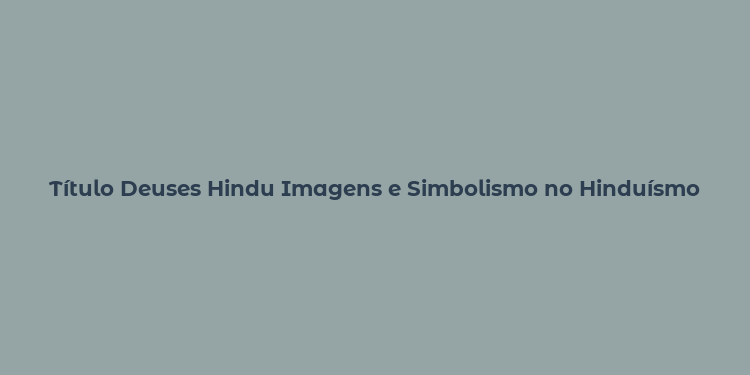 Título Deuses Hindu Imagens e Simbolismo no Hinduísmo