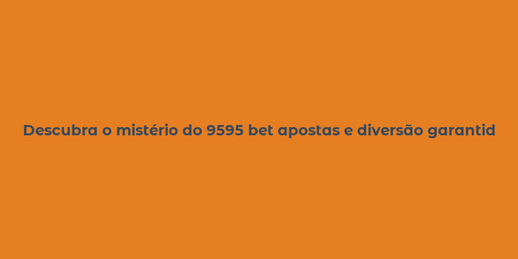 Descubra o mistério do 9595 bet apostas e diversão garantidas