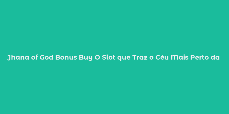 Jhana of God Bonus Buy O Slot que Traz o Céu Mais Perto da Terra