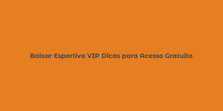 Baixar Esportiva VIP Dicas para Acesso Gratuito