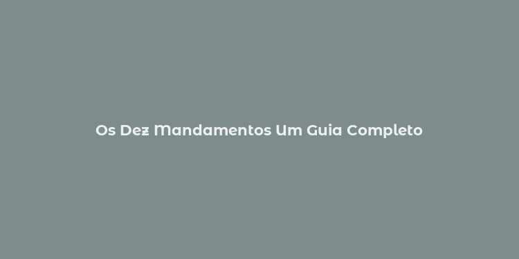 Os Dez Mandamentos Um Guia Completo