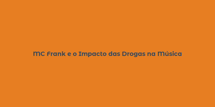 MC Frank e o Impacto das Drogas na Música