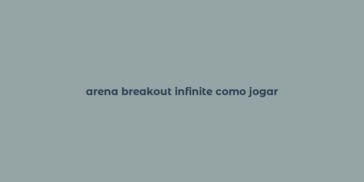 arena breakout infinite como jogar