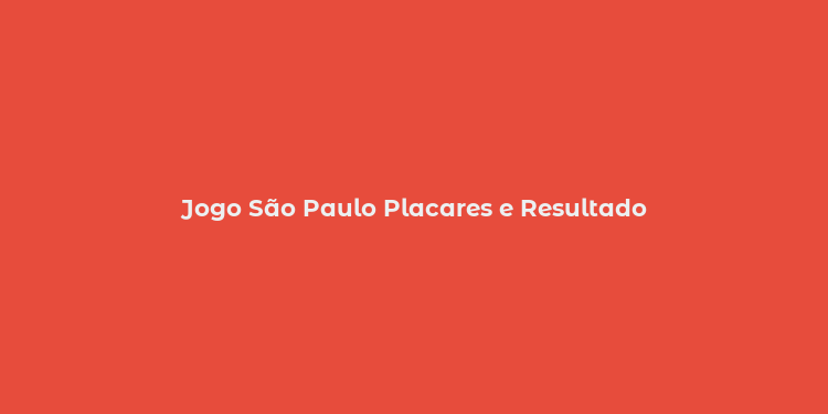 Jogo São Paulo Placares e Resultado