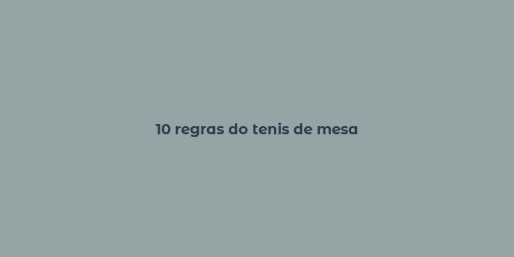 10 regras do tenis de mesa