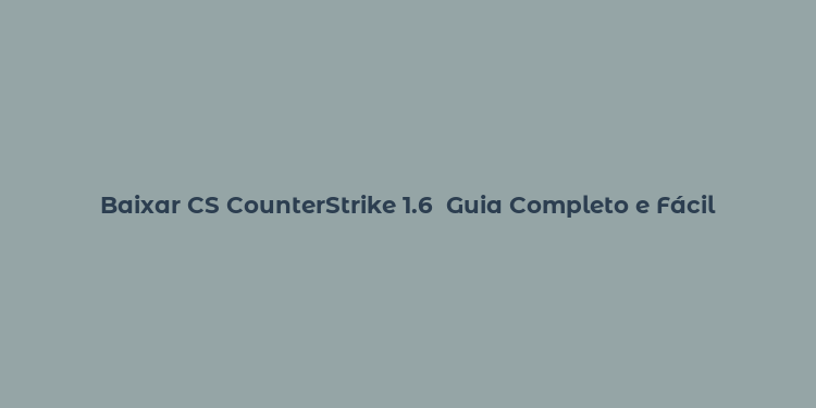 Baixar CS CounterStrike 1.6  Guia Completo e Fácil