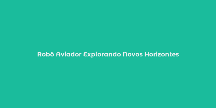 Robô Aviador Explorando Novos Horizontes